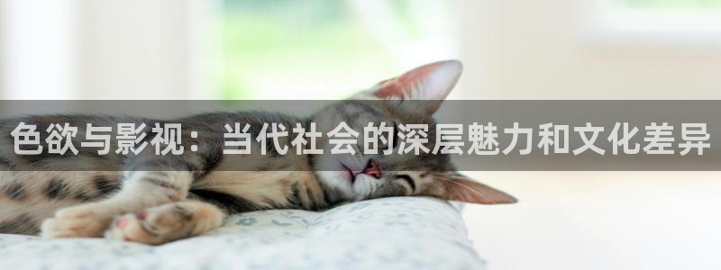 金桔視頻：色欲與影視：當代社會的深層魅力和文化差異