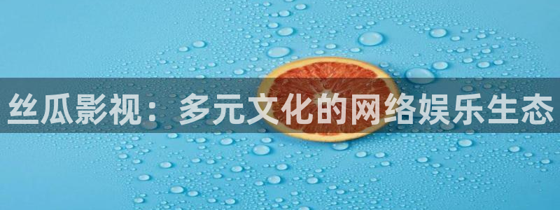 金桔種植視頻：絲瓜影視：多元文化的網絡娛樂生態