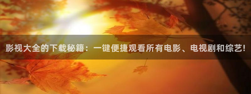 金桔直播視頻觀看：影視大全的下載秘籍：一鍵便捷觀看所有電影、電視劇和綜藝!