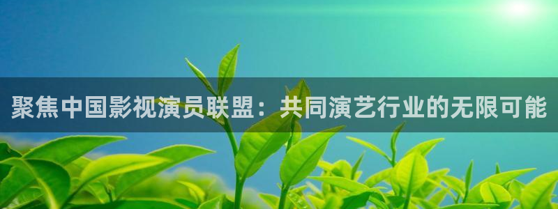金桔影視app下載：聚焦中國影視演員聯(lián)盟：共同演藝行業(yè)的無限可能